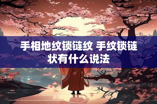 手相地纹锁链纹 手纹锁链状有什么说法