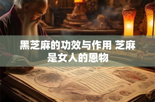 黑芝麻的功效与作用 芝麻是女人的恩物