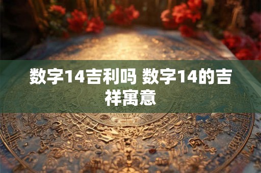 数字14吉利吗 数字14的吉祥寓意