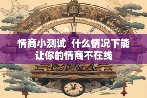 情商小测试  什么情况下能让你的情商不在线