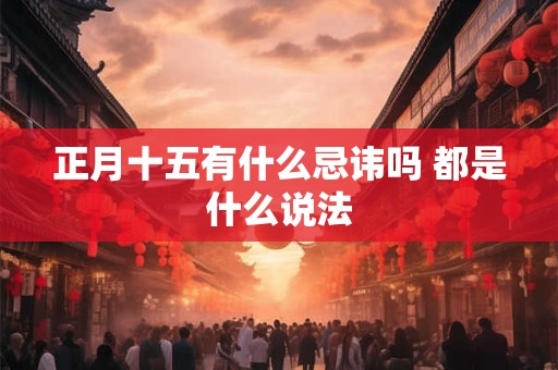 正月十五有什么忌讳吗 都是什么说法