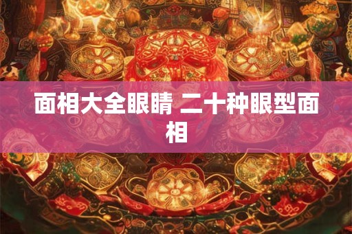 面相大全眼睛 二十种眼型面相