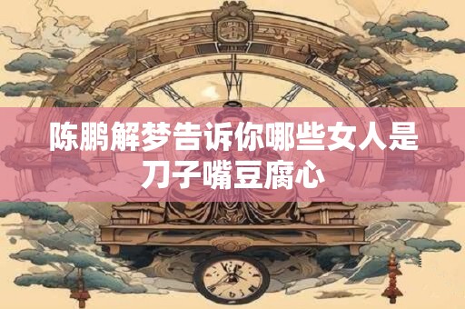 陈鹏解梦告诉你哪些女人是刀子嘴豆腐心