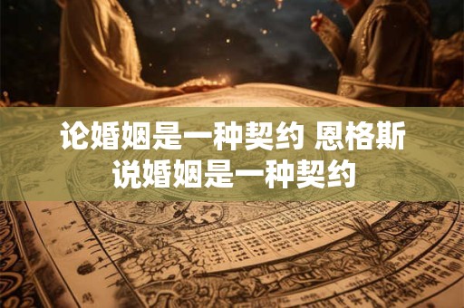 论婚姻是一种契约 恩格斯说婚姻是一种契约