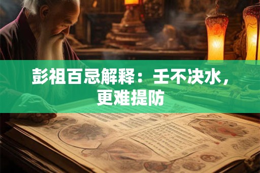 彭祖百忌解释：壬不决水，更难提防