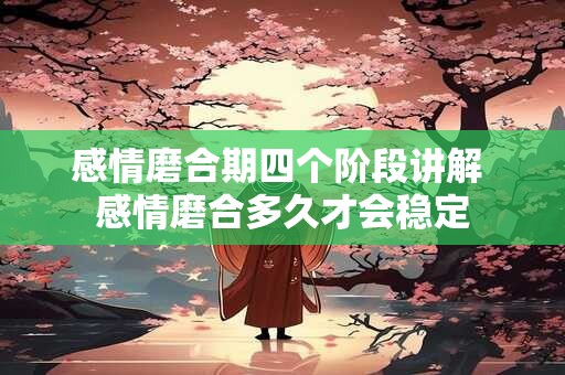 感情磨合期四个阶段讲解 感情磨合多久才会稳定