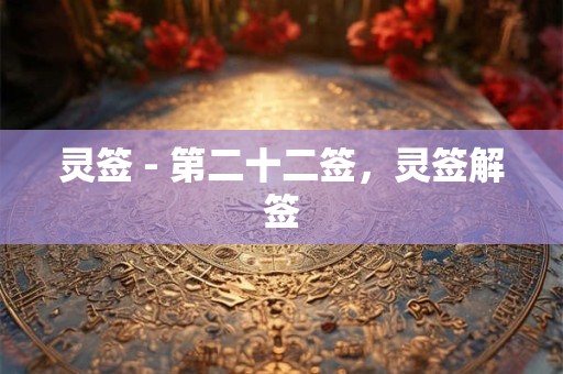 灵签 - 第二十二签，灵签解签
