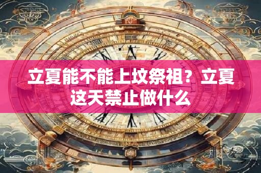立夏能不能上坟祭祖？立夏这天禁止做什么