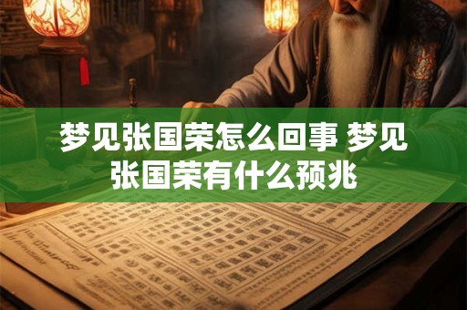 梦见张国荣怎么回事 梦见张国荣有什么预兆