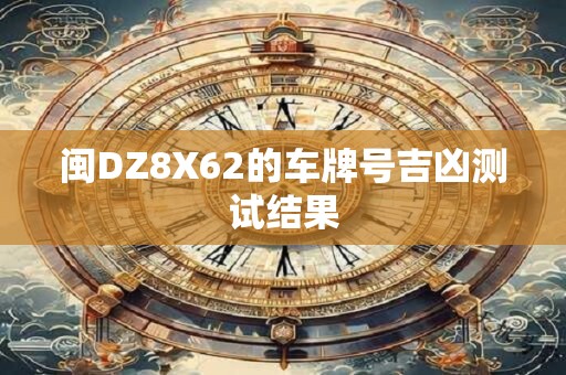 闽DZ8X62的车牌号吉凶测试结果