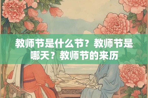 教师节是什么节？教师节是哪天？教师节的来历
