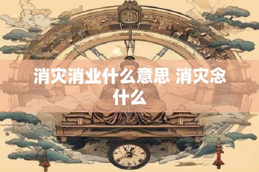 消灾消业什么意思 消灾念什么