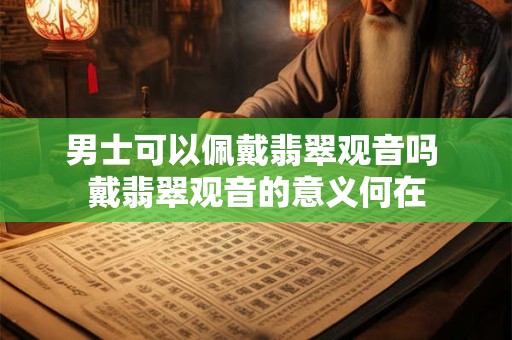 男士可以佩戴翡翠观音吗 戴翡翠观音的意义何在