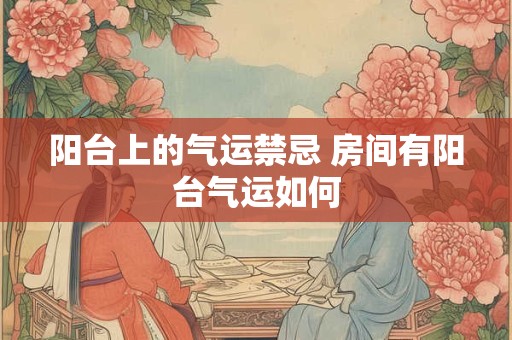 阳台上的气运禁忌 房间有阳台气运如何