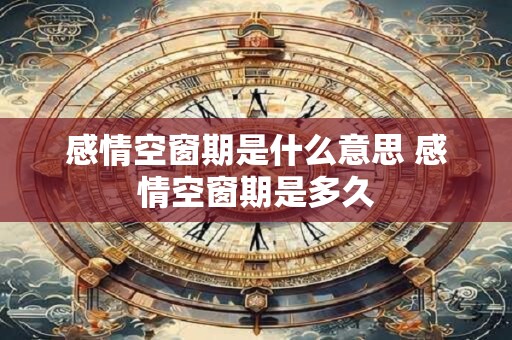 感情空窗期是什么意思 感情空窗期是多久
