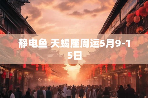 静电鱼 天蝎座周运5月9-15日