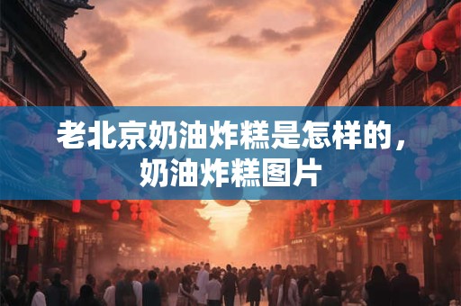 老北京奶油炸糕是怎样的，奶油炸糕图片