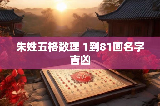 朱姓五格数理 1到81画名字吉凶
