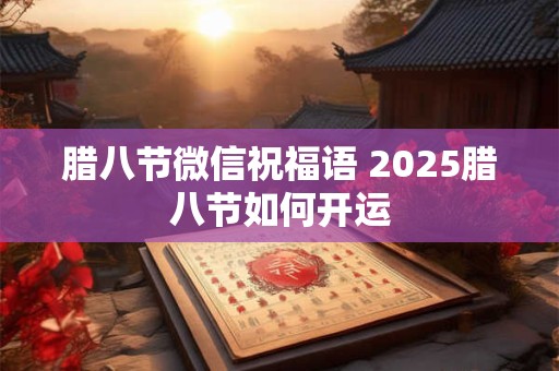 腊八节微信祝福语 2025腊八节如何开运