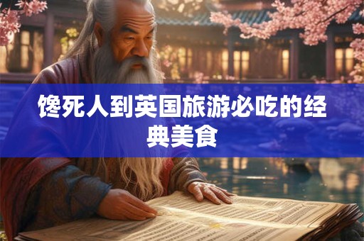 馋死人到英国旅游必吃的经典美食