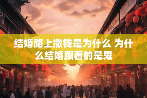结婚路上撒钱是为什么 为什么结婚跟着的是鬼