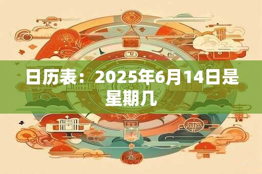 日历表：2025年6月14日是星期几