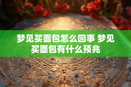 梦见买面包怎么回事 梦见买面包有什么预兆