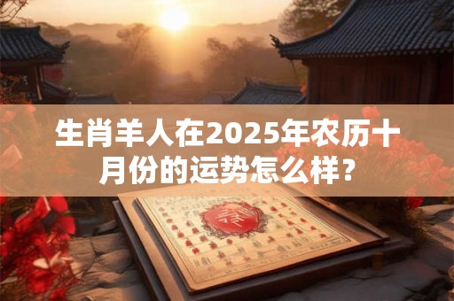 生肖羊人在2025年农历十月份的运势怎么样？