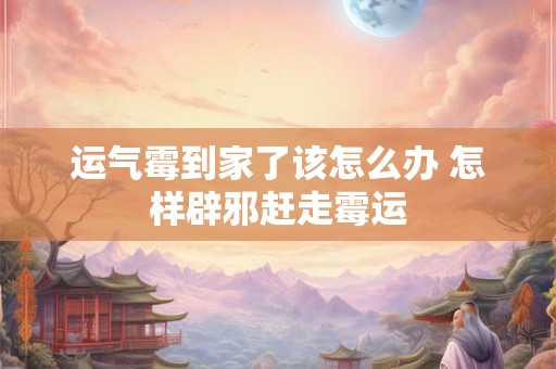运气霉到家了该怎么办 怎样辟邪赶走霉运