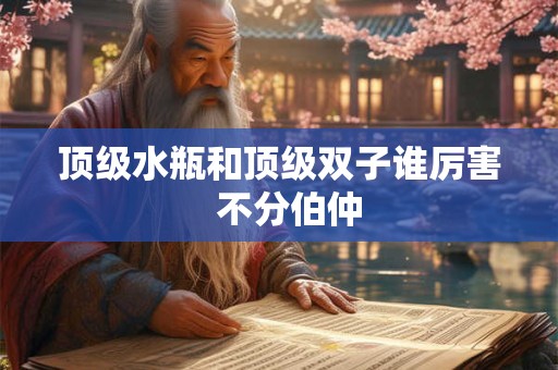 顶级水瓶和顶级双子谁厉害  不分伯仲