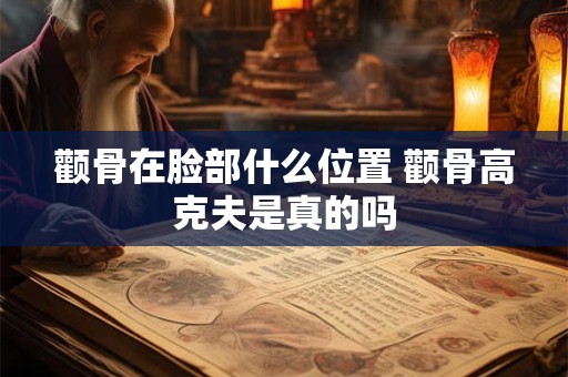 颧骨在脸部什么位置 颧骨高克夫是真的吗