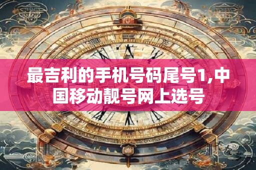 最吉利的手机号码尾号1,中国移动靓号网上选号