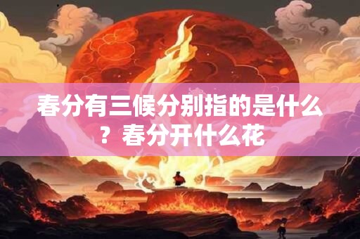春分有三候分别指的是什么？春分开什么花