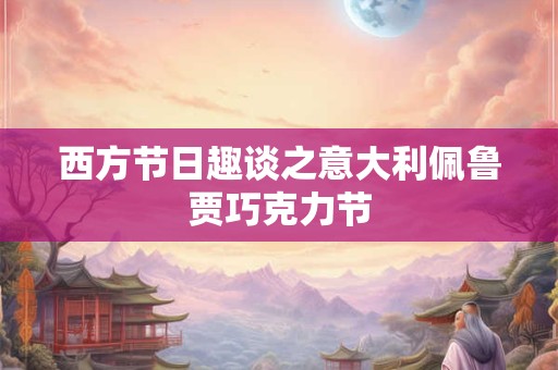 西方节日趣谈之意大利佩鲁贾巧克力节