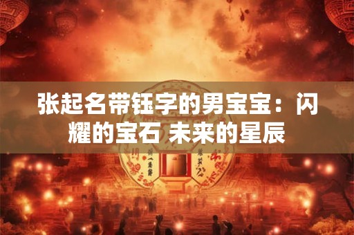 张起名带钰字的男宝宝：闪耀的宝石 未来的星辰