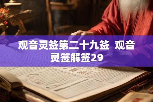 详细阅读:观音灵签第二十九签 观音灵签解签29 观音灵签第二十九签 观音灵签解签29
