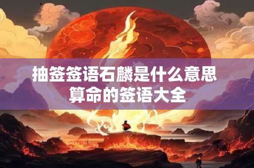 抽签签语石麟是什么意思 算命的签语大全