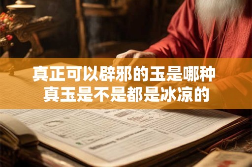 真正可以辟邪的玉是哪种 真玉是不是都是冰凉的