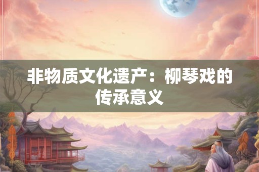 非物质文化遗产：柳琴戏的传承意义