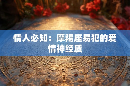 情人必知：摩羯座易犯的爱情神经质