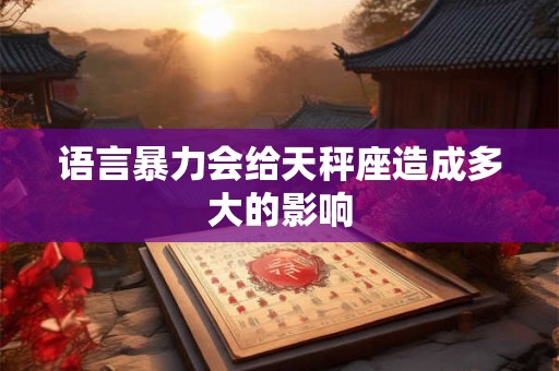 语言暴力会给天秤座造成多大的影响