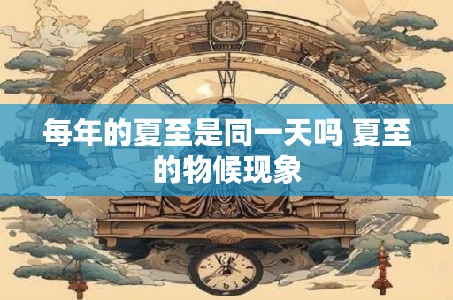 每年的夏至是同一天吗 夏至的物候现象