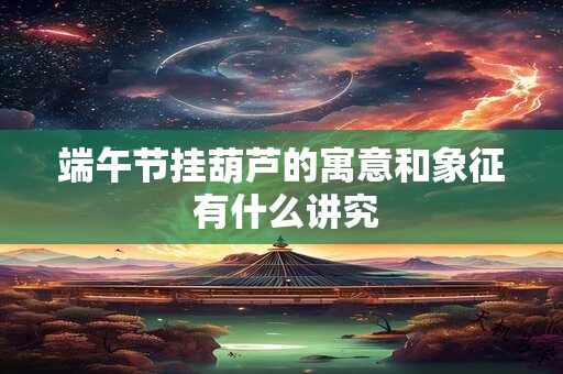 端午节挂葫芦的寓意和象征 有什么讲究
