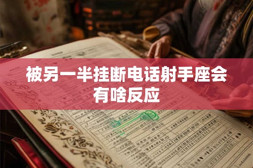 被另一半挂断电话射手座会有啥反应