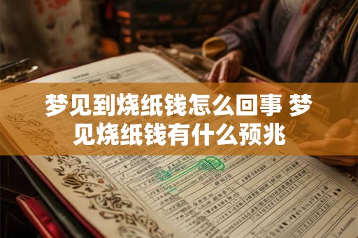 梦见到烧纸钱怎么回事 梦见烧纸钱有什么预兆