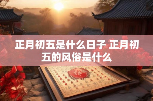 正月初五是什么日子 正月初五的风俗是什么
