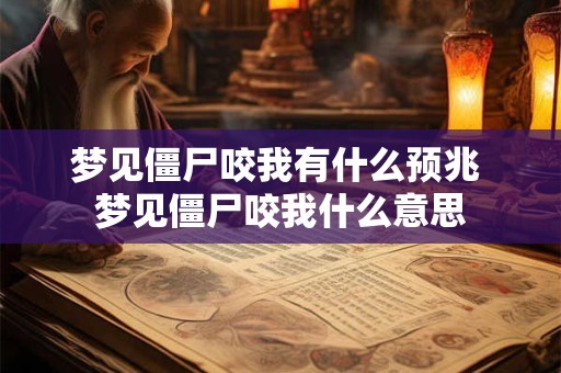 梦见僵尸咬我有什么预兆 梦见僵尸咬我什么意思