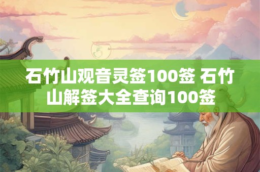 石竹山观音灵签100签 石竹山解签大全查询100签