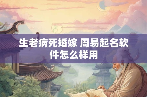 生老病死婚嫁 周易起名软件怎么样用