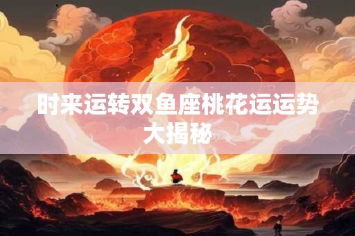 时来运转双鱼座桃花运运势大揭秘
